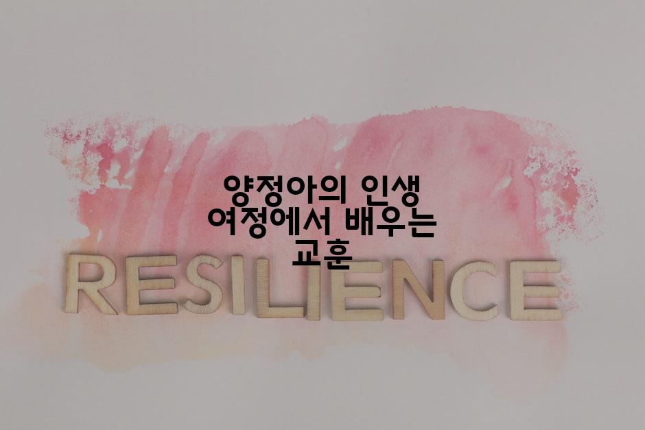 양정아의 인생 여정에서 배우는 교훈