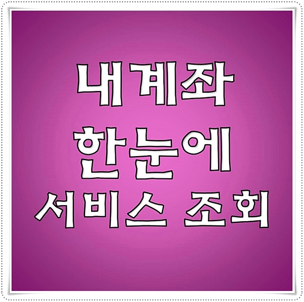  내 계좌 한눈에 서비스 조회 간편해요