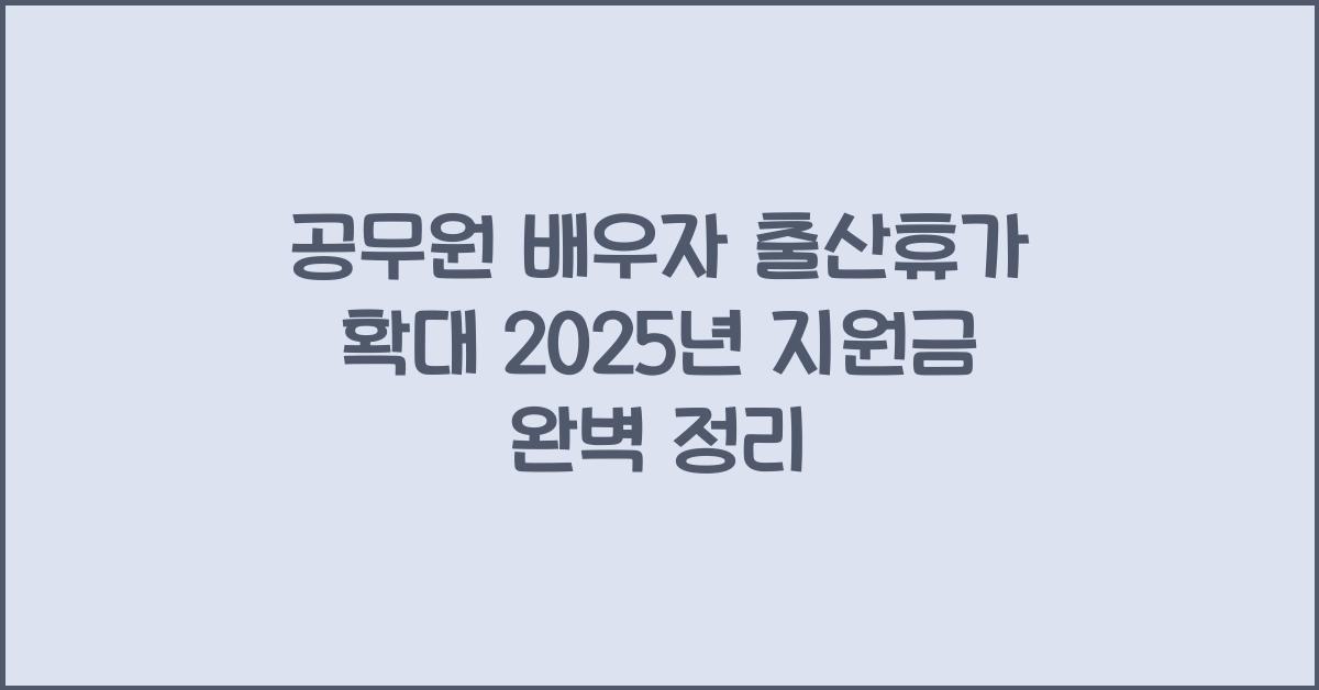 공무원 배우자 출산휴가 확대! 2025년 지원금 총정리