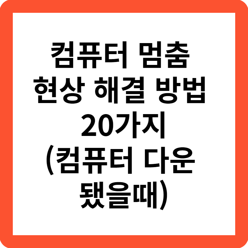  컴퓨터 멈춤 현상 해결방법 20가지(컴퓨터 다운 됐을때)