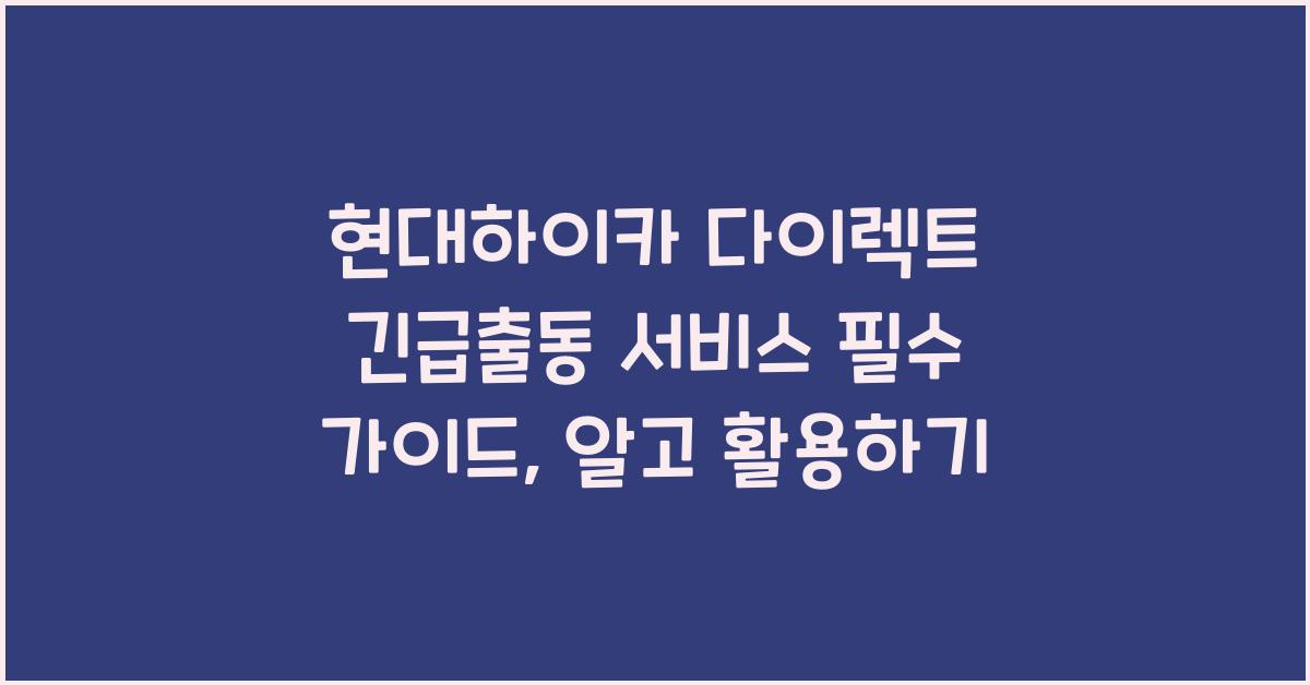 현대하이카 다이렉트 긴급출동 서비스 필수 가이드