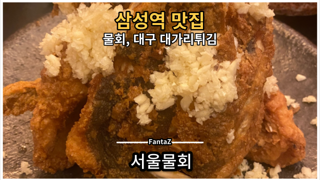  [삼성역 맛집] 서울물회 포항 속초 물회 & 대구 대가리튀김 솔직후기 리뷰 회식장소 추천