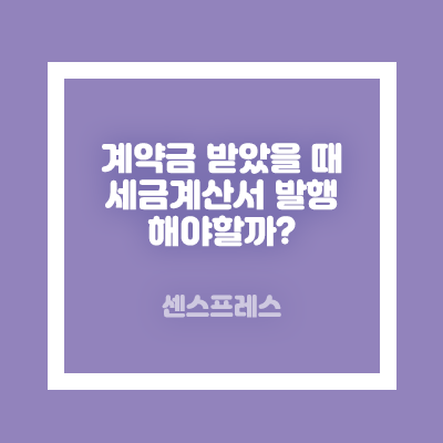  계약금과 잔금이 있는 경우 세금계산서는 언제 발행해야할까?