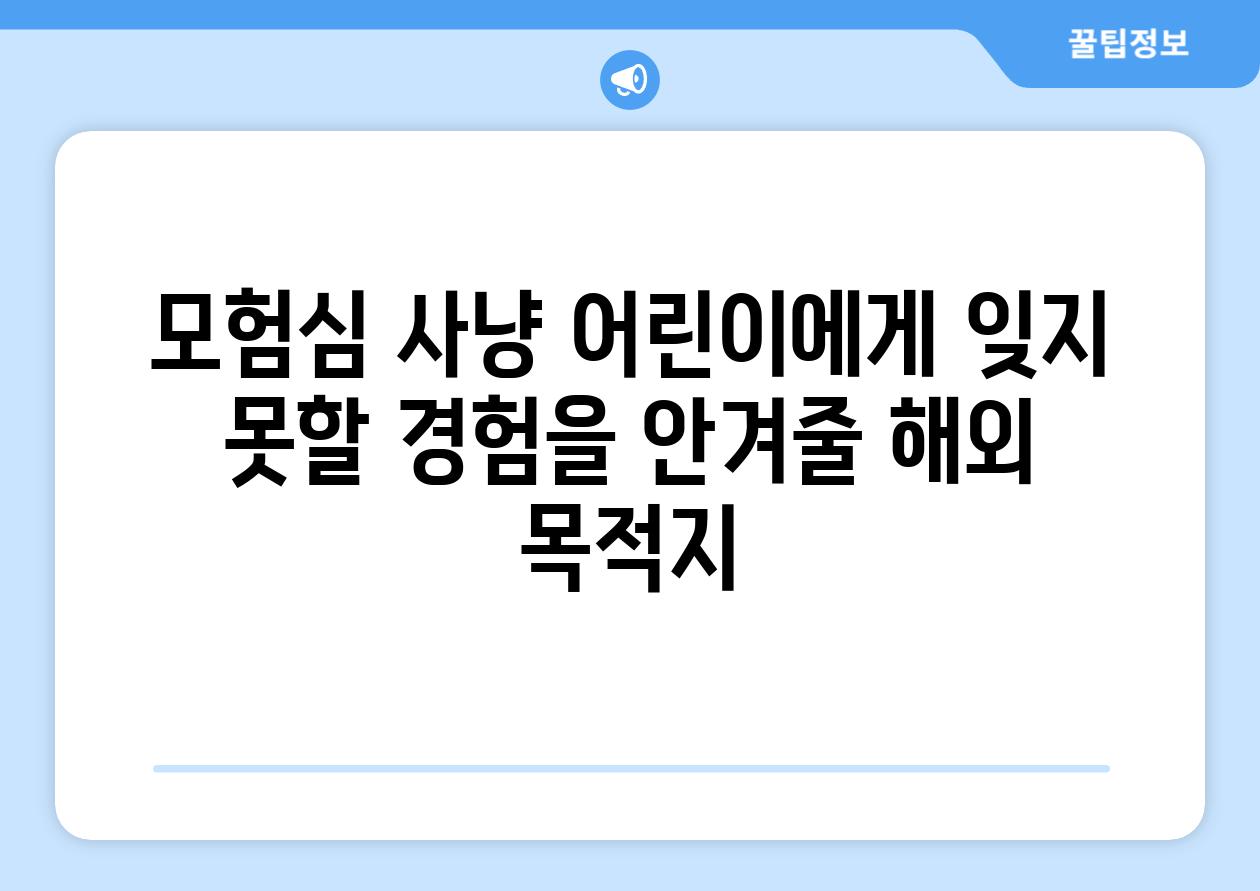 모험심 사냥 어린이에게 잊지 못할 경험을 안겨줄 해외 목적지