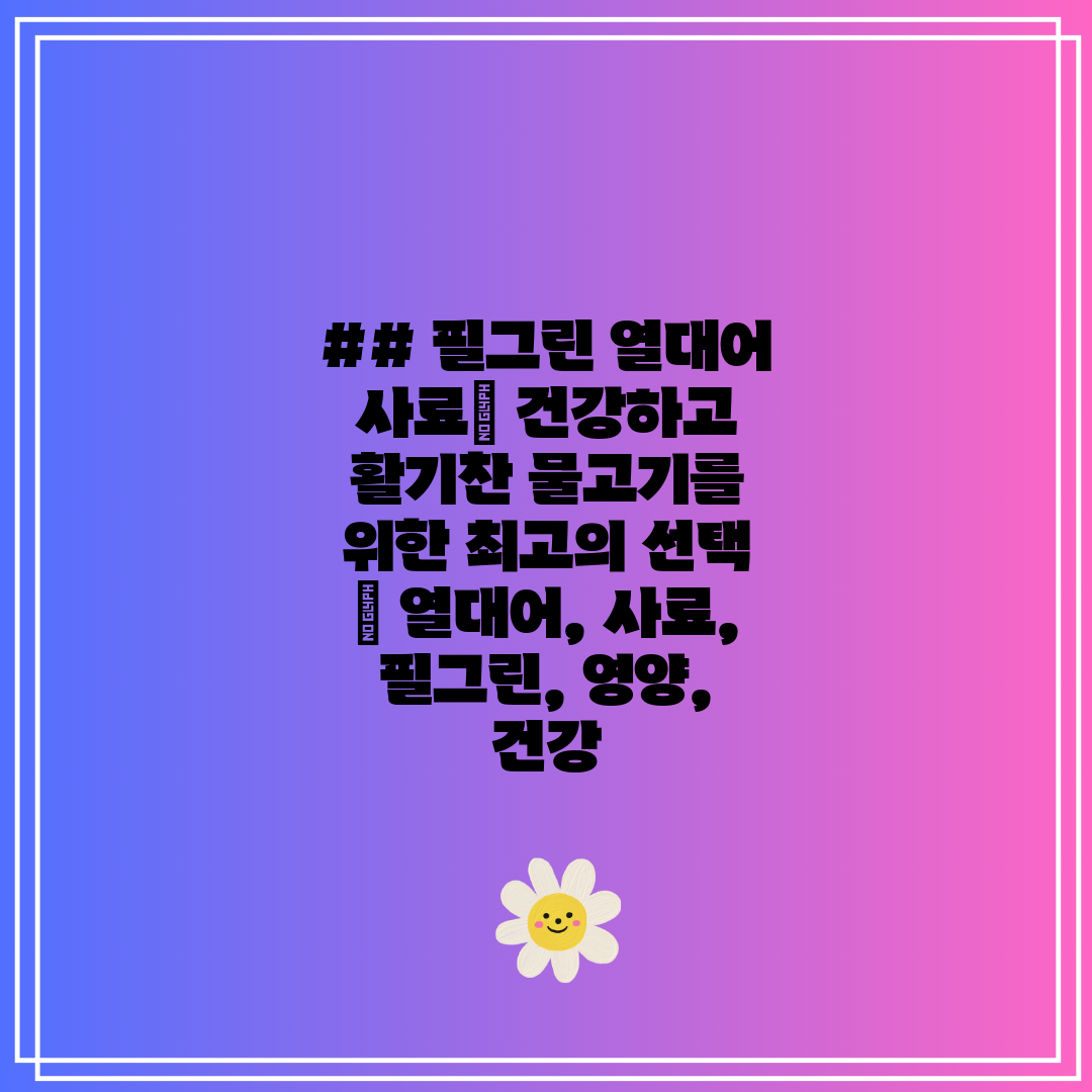 ## 필그린 열대어 사료 건강하고 활기찬 물고기를 위한