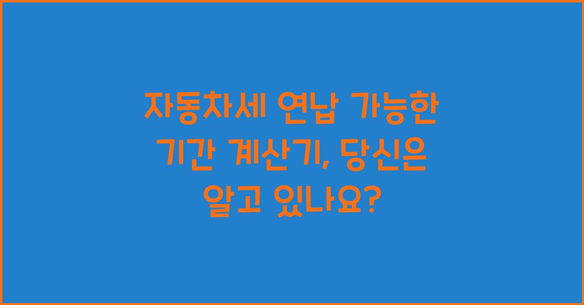 자동차세 연납 가능한 기간 계산기