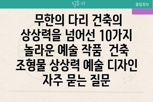  무한의 다리 건축의 상상력을 넘어선 10가지 놀라운 예술 작품  건축 조형물 상상력 예술 디자인 자주 묻는 질문