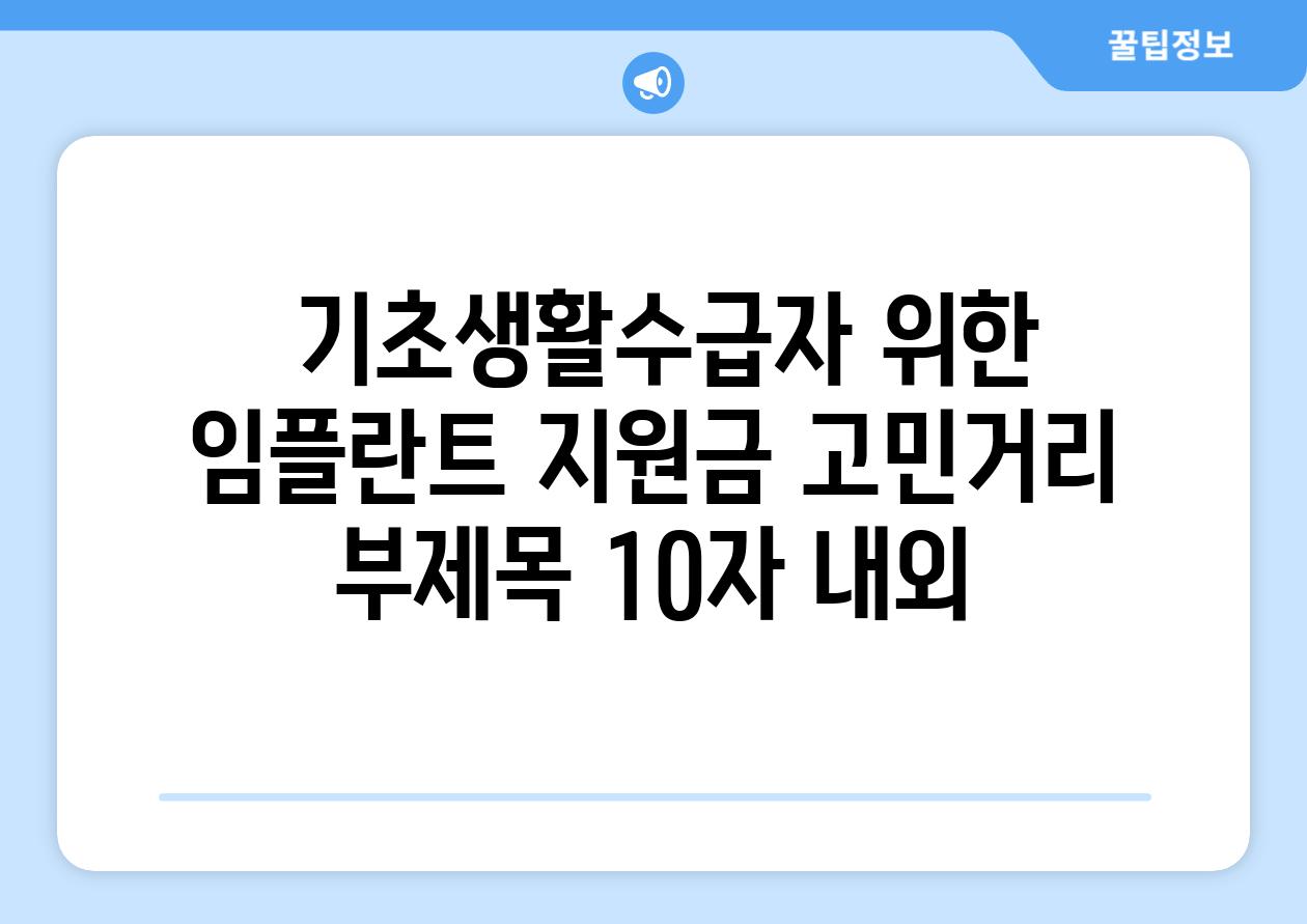 ## 기초생활수급자 위한 임플란트 지원금 고민거리 부제목 (10자 내외)