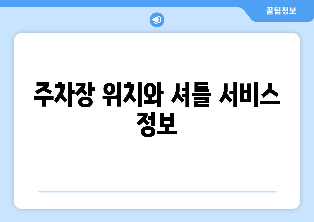 주차장 위치와 셔틀 서비스 정보