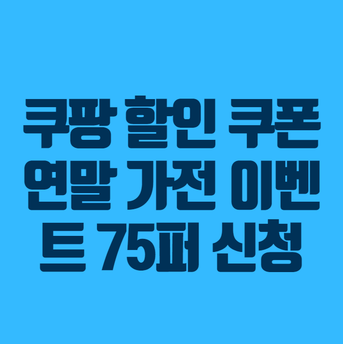 쿠팡 할인 쿠폰 연말 가전 이벤트 75퍼 신청