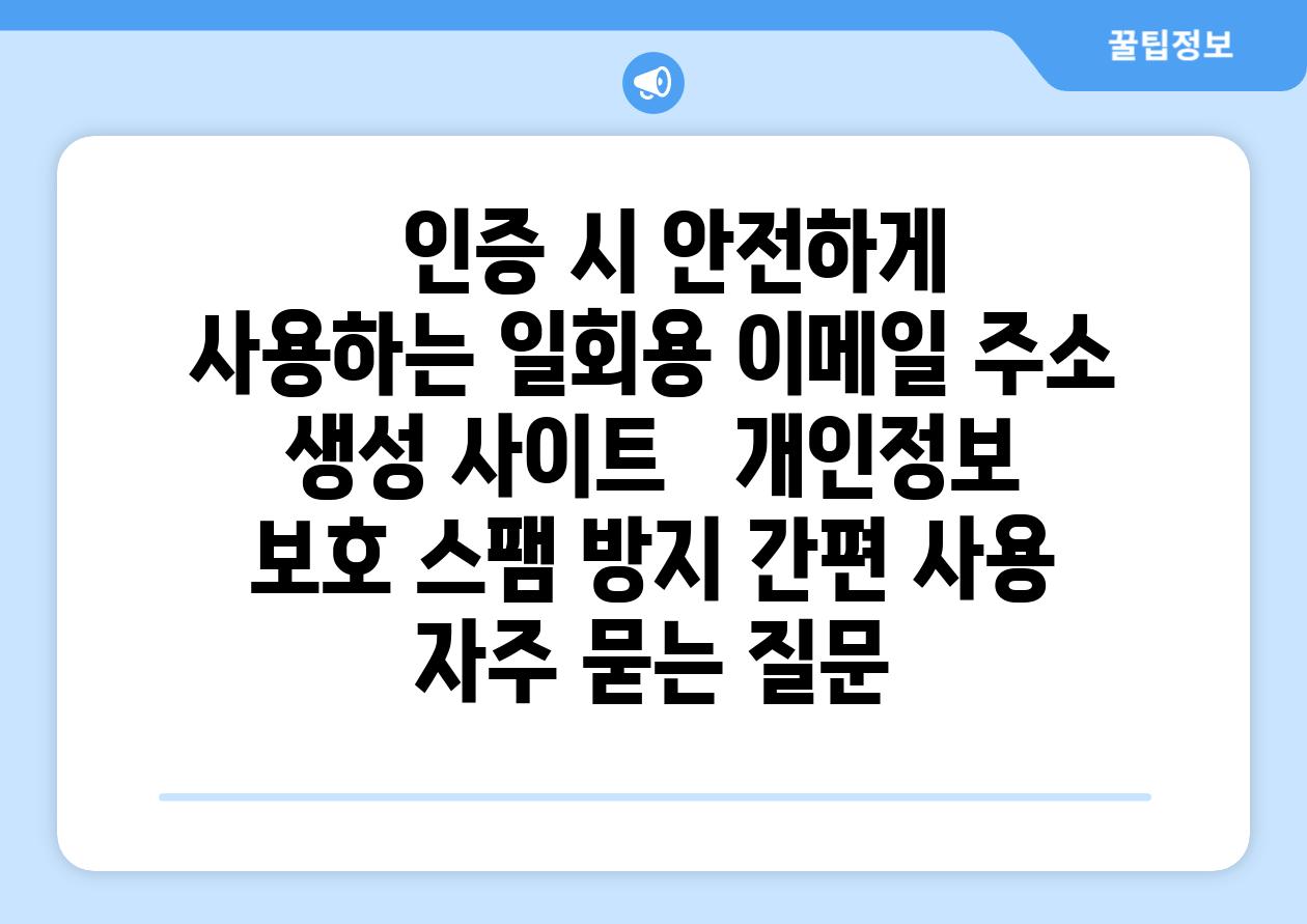   인증 시 안전하게 사용하는 일회용 이메일 주소 생성 사이트   개인정보 보호 스팸 방지 간편 사용 자주 묻는 질문