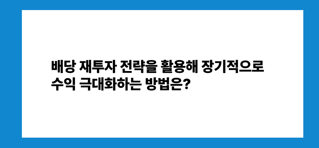 배당 재투자 전략을 활용해 장기 수익 극대화하는 방법