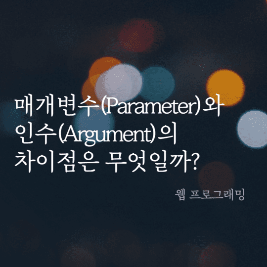  매개변수(Parameter)와 인수(Argument)의 차이점은 무엇일까?