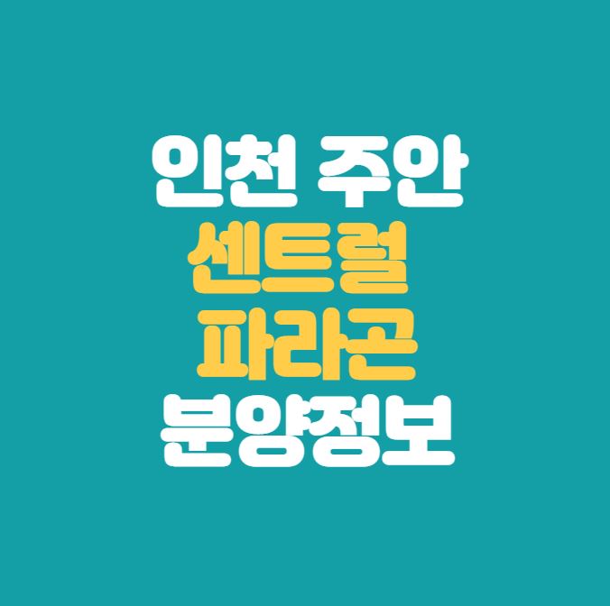  인천 주안 센트럴 파라곤 분양정보｜GTX-B 예정