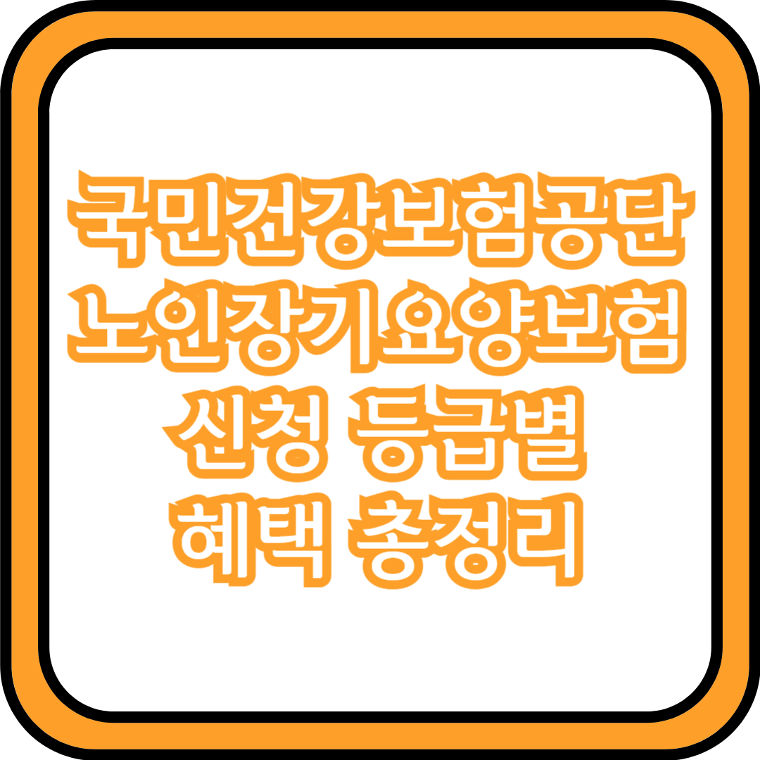  국민건강보험공단 노인장기요양보험 신청 등급별 혜택