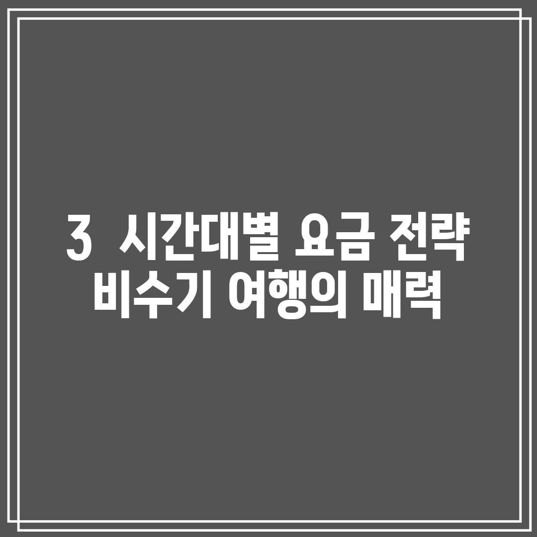 3.  시간대별 요금 전략:  비수기 여행의 매력