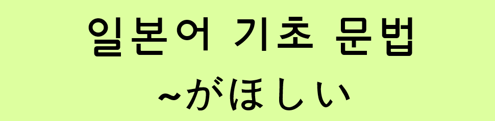  일본어 기초 문법: ~が欲しい (～がほしい)