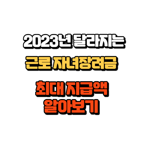  2023년 근로 자녀장려금 재산 요건 완화 및 최대지급액 인상