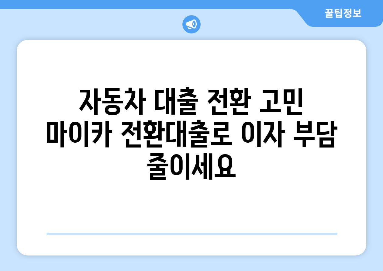 자동차 대출 전환 고민 마이카 전환대출로 이자 부담 줄이세요