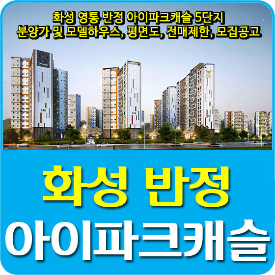  화성 영통 반정 아이파크캐슬 5단지 분양가 및 모델하우스, 평면도, 전매제한, 모집공고 안내