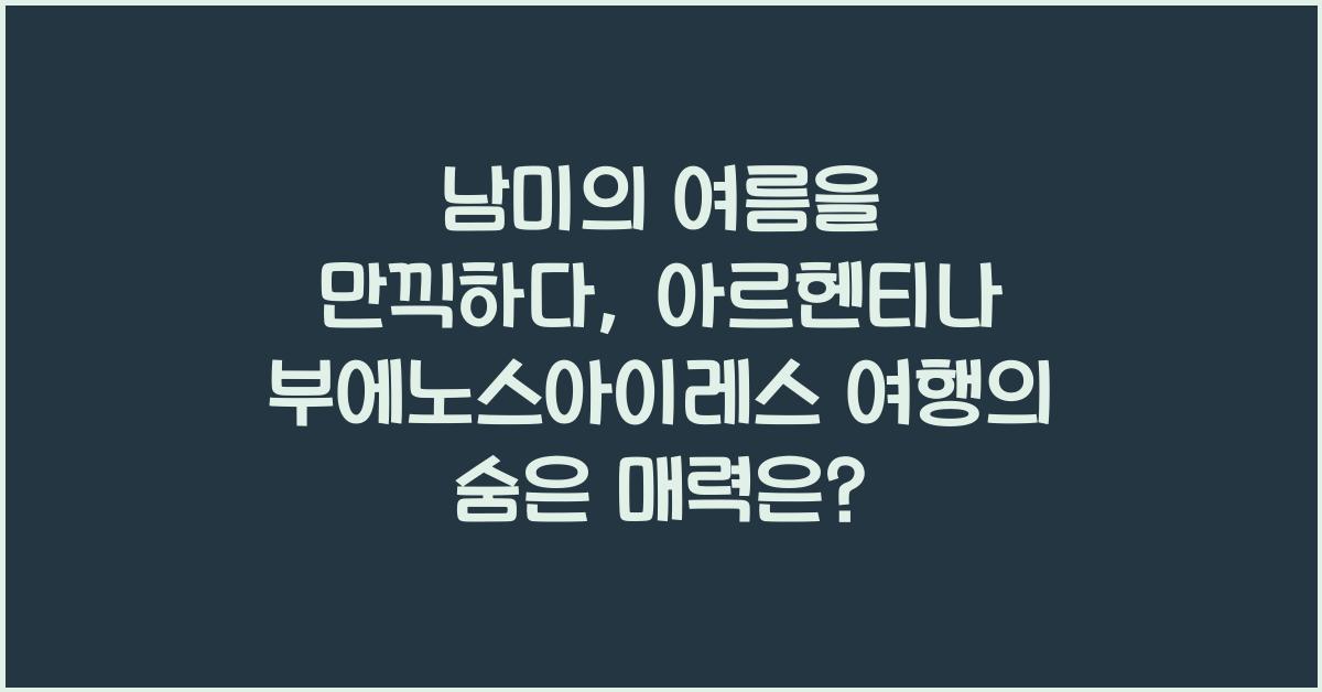 남미의 여름을 만끽하다: 아르헨티나 부에노스아이레스 여행