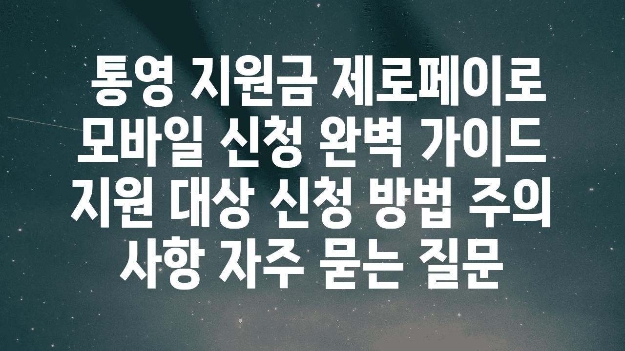  통영 지원금 제로페이로 모바일 신청 완벽 설명서   지원 대상 신청 방법 주의 사항 자주 묻는 질문