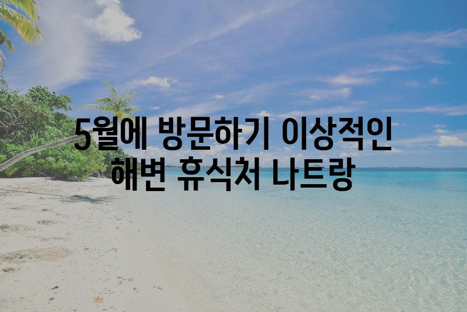 5월에 방문하기 이상적인 해변 휴식처 나트랑