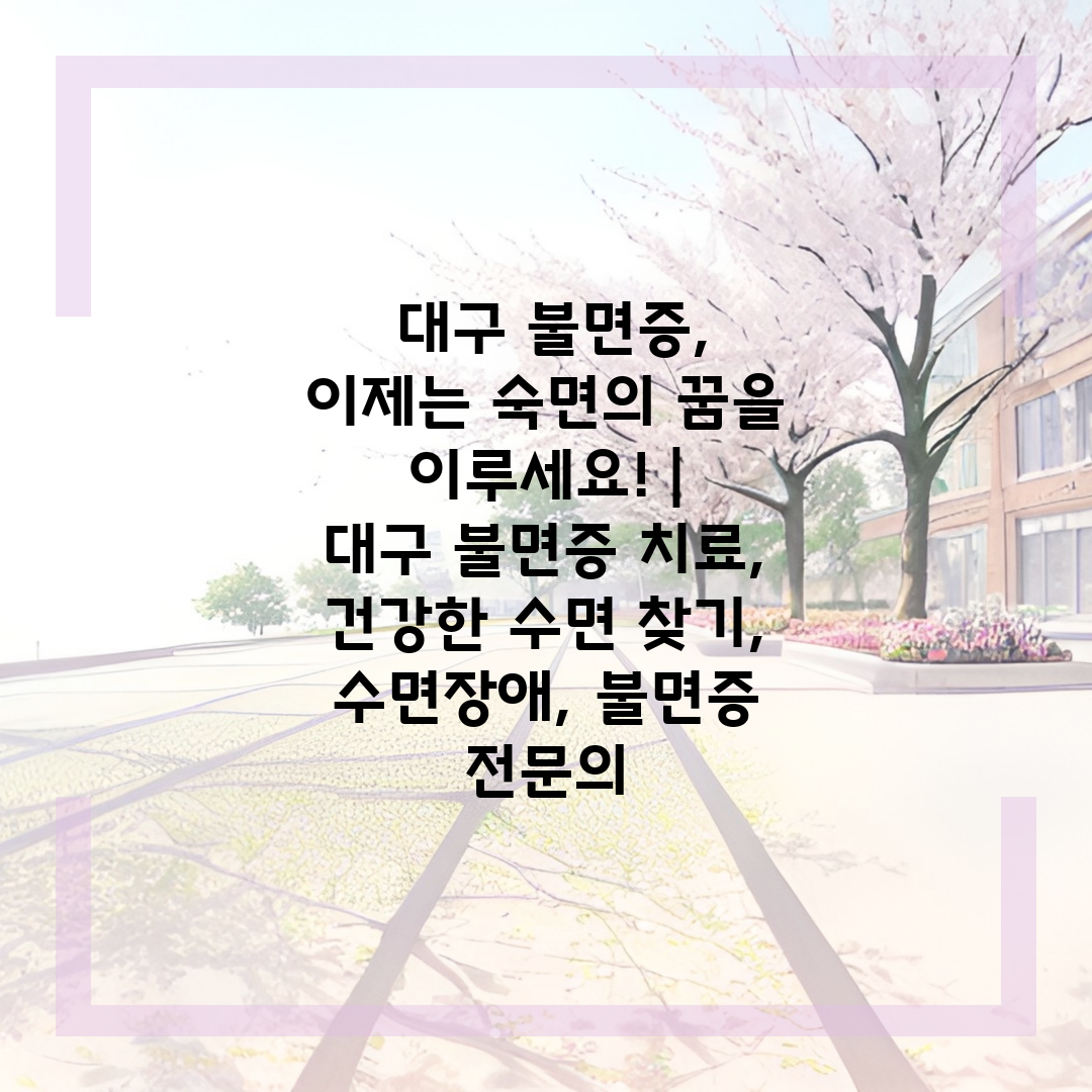  대구 불면증, 이제는 숙면의 꿈을 이루세요!   대구