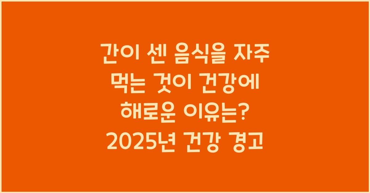 간이 센 음식을 자주 먹는 것이 건강에 해로운 이유는?  