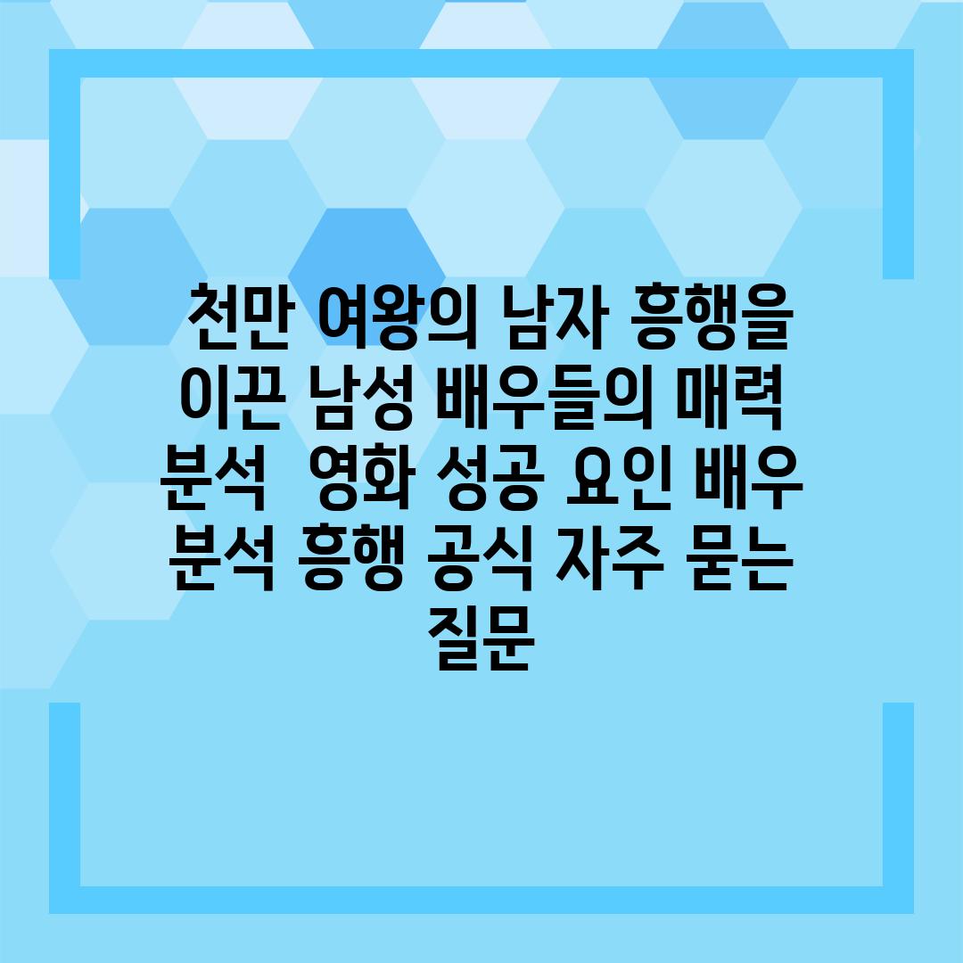  천만 여왕의 남자 흥행을 이끈 남성 배우들의 매력 분석  영화 성공 요인 배우 분석 흥행 공식 자주 묻는 질문