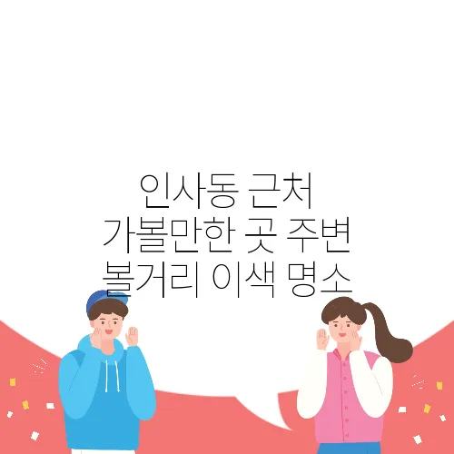 인사동 근처 가볼만한 곳 주변 볼거리 이색 명소