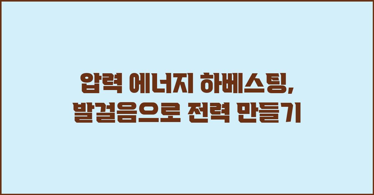 압력 에너지 하베스팅: 당신의 발걸음이 전기가 된다면?