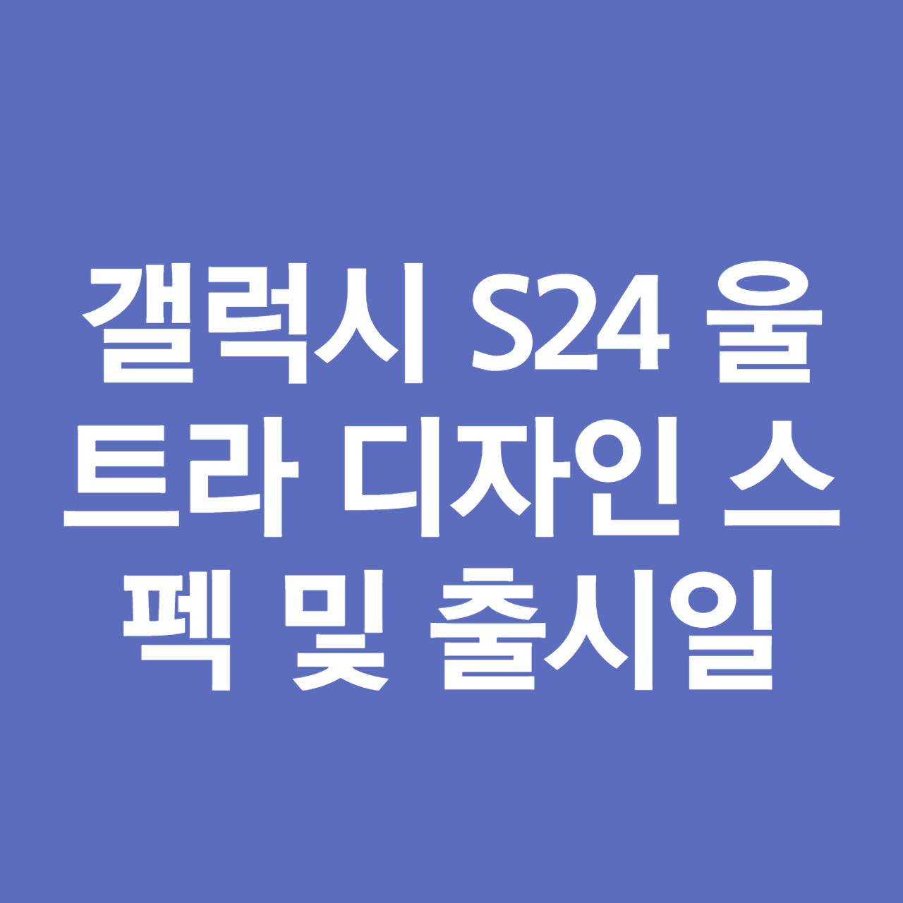 갤럭시 S24 울트라 디자인 스펙 및 출시일