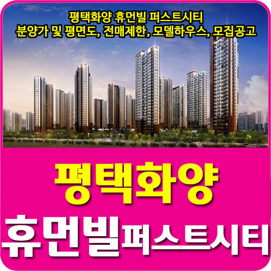 평택화양 휴먼빌 퍼스트시티 분양가 및 평면도, 전매제한, 모델하우스, 모집공고 안내