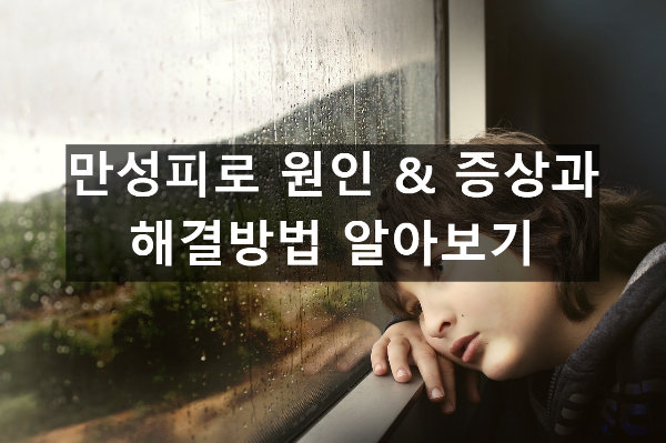  만성피로 원인 & 증상과 해결방법 알아보기