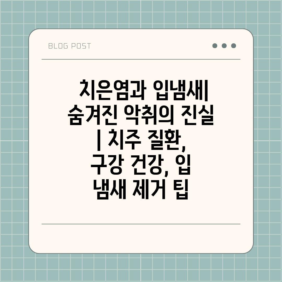  치은염과 입냄새 숨겨진 악취의 진실  치주 질환, 구