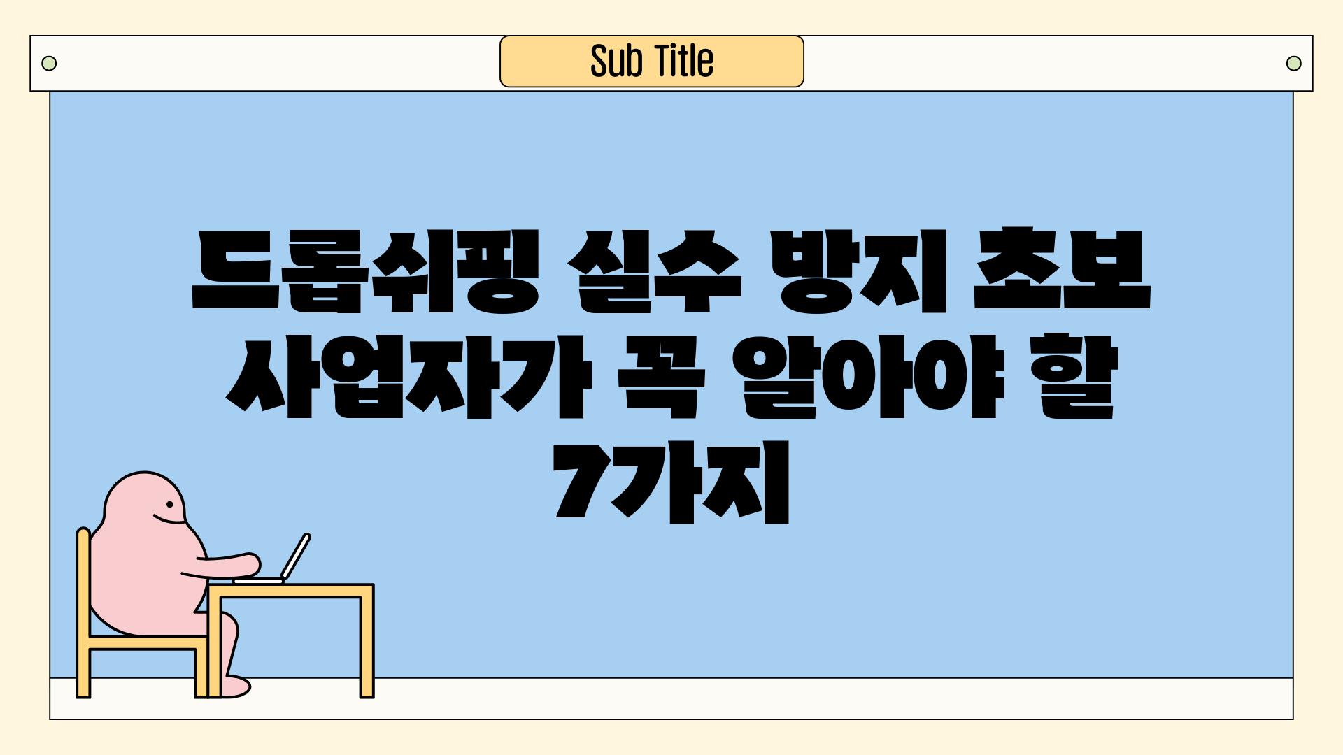 드롭쉬핑 실수 방지 초보 사업자가 꼭 알아야 할 7가지