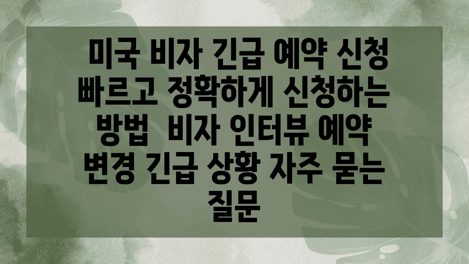  미국 비자 긴급 예약 신청 빠르고 정확하게 신청하는 방법  비자 인터뷰 예약 변경 긴급 상황 자주 묻는 질문