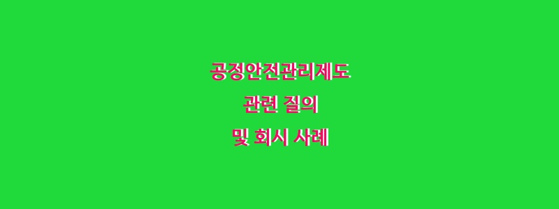  공정안전관리제도 관련 질의 및 회시 사례(2013년도 상반기)