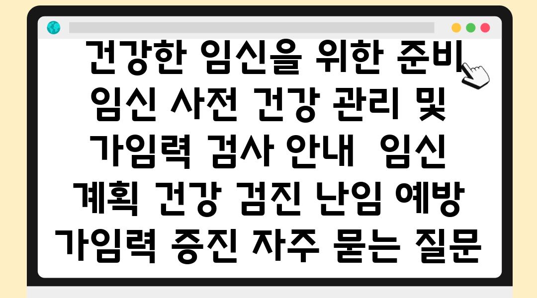  건강한 임신을 위한 준비 임신 사전 건강 관리 및 가임력 검사 공지  임신 계획 건강 검진 난임 예방 가임력 증진 자주 묻는 질문