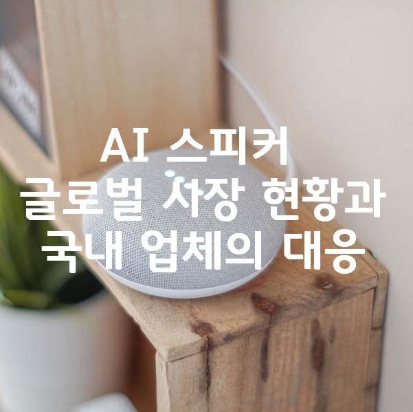  AI 스피커 글로벌 시장 현황과 국내 업체의 대응(SKT누구, 카카오미니)