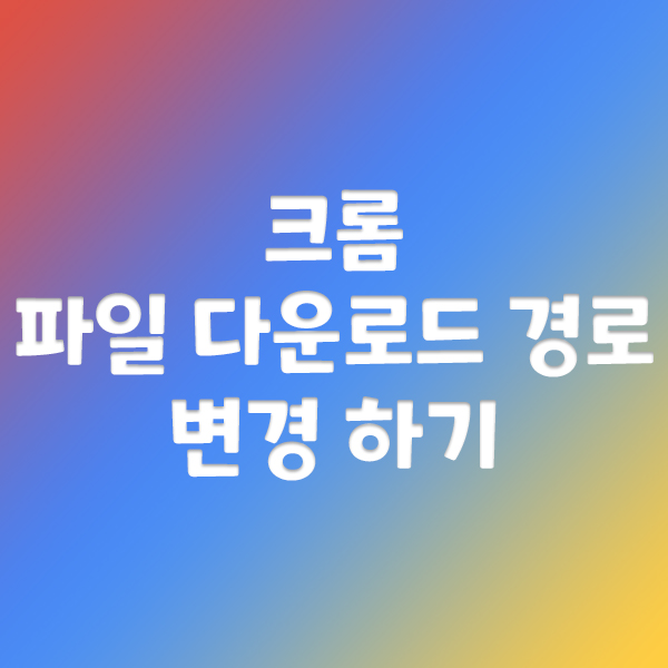  크롬 파일 다운로드 경로 변경하기