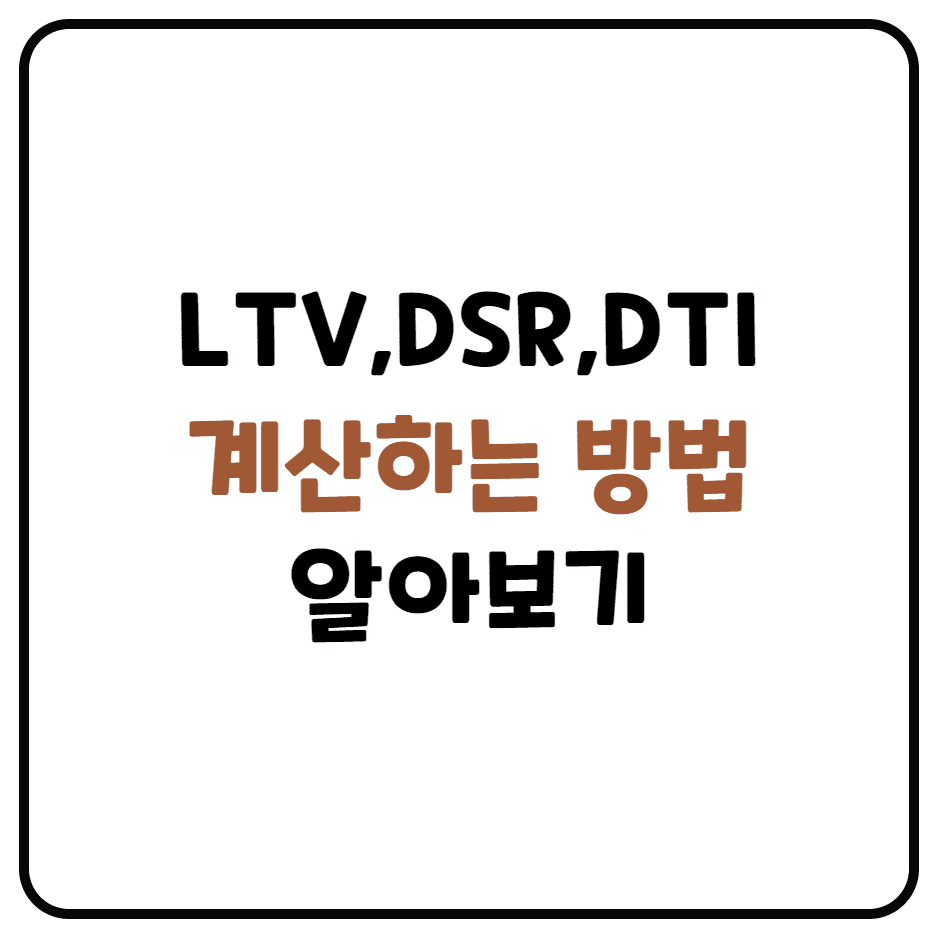  DSR 계산기 DTI 계산기 이용하는 방법(LTV란? DSR이란? DTI란?)