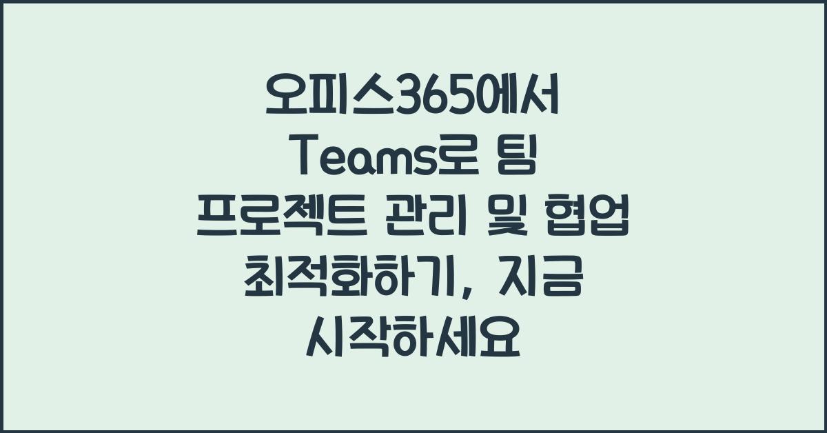 오피스365에서 Teams로 팀 프로젝트 관리 및 협업 최적화하기