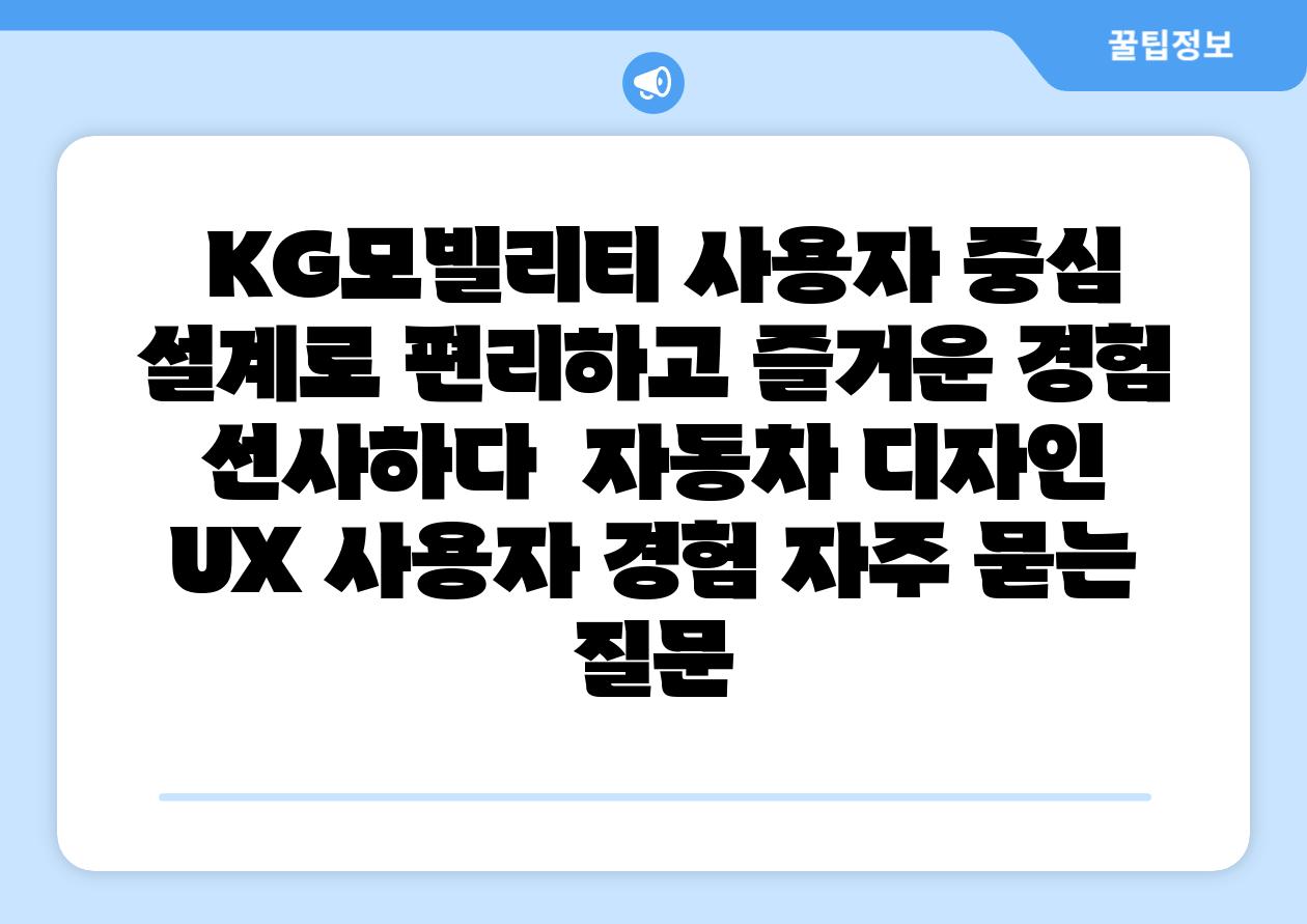  KG모빌리티 사용자 중심 설계로 편리하고 즐거운 경험 선사하다  자동차 디자인 UX 사용자 경험 자주 묻는 질문