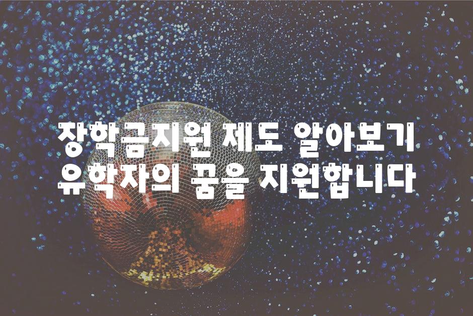 장학금지원 제도 알아보기 유학자의 꿈을 지원합니다