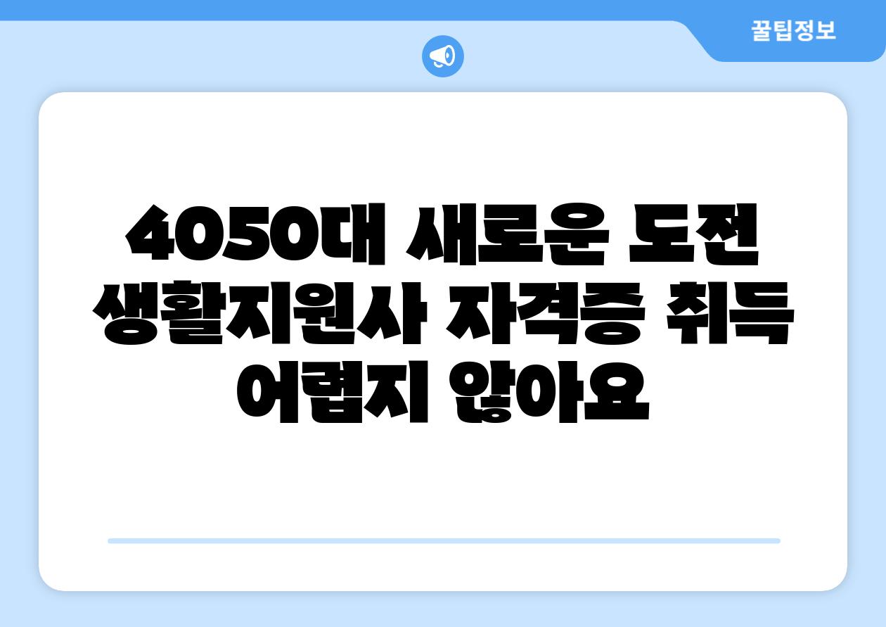 4050대 새로운 도전 생활지원사 자격증 취득 어렵지 않아요