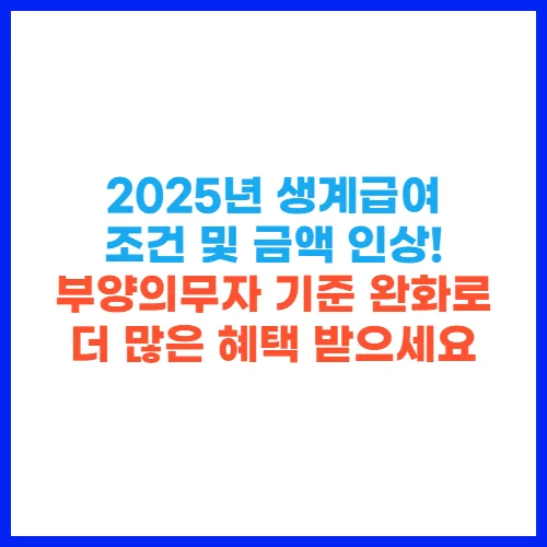 2025년 생계급여 조건 및 금액 인상! 부양의무자 기준 완화로 더 많은 혜택 받으세요