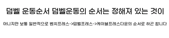  2. 덤벨 운동순서 덤벨운동의 순서는 정해져 있는 것이 아니지만 보통 일반적으로 벤치프레스->덤벨프레스->케이블프레스다운의 순서로 하곤 합니다.