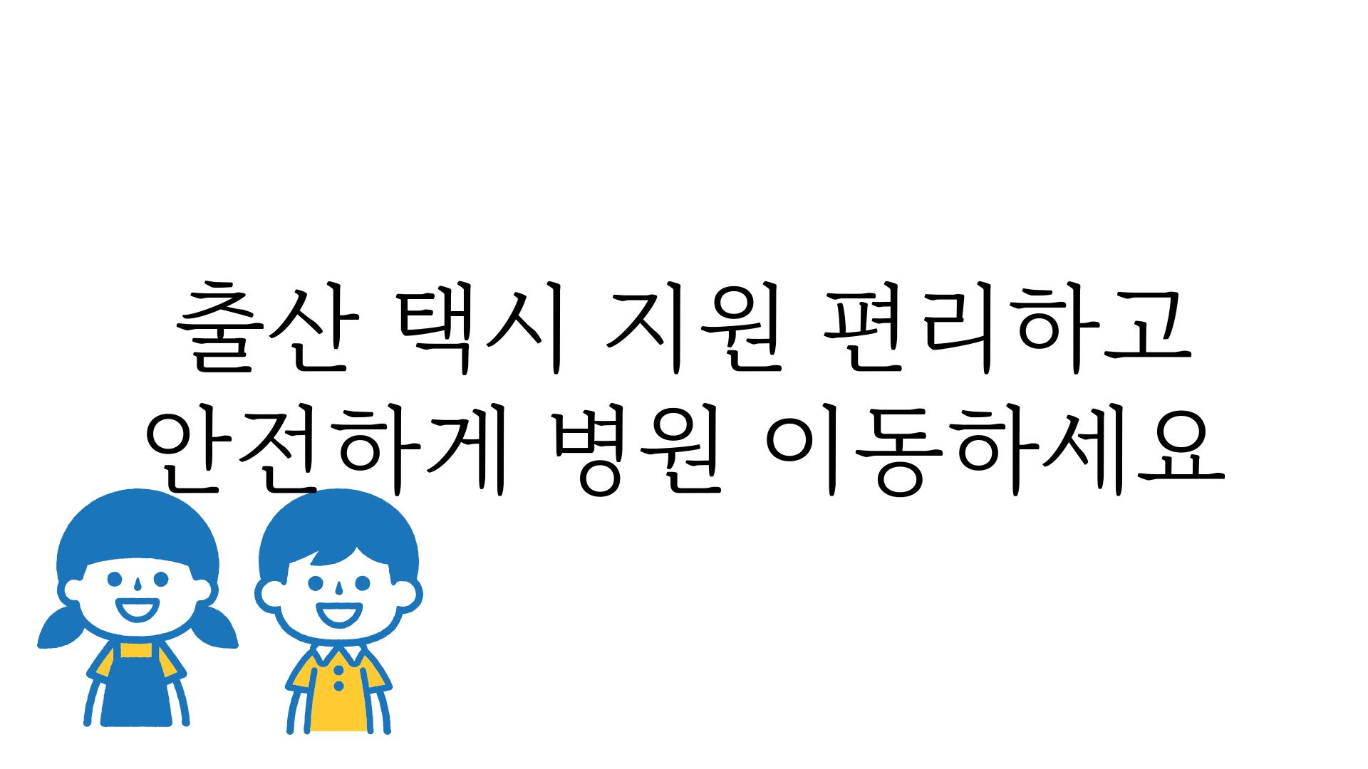 출산 택시 지원 편리하고 안전하게 병원 이동하세요